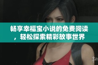 畅享幸福宝小说的免费阅读，轻松探索精彩故事世界