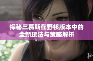 探秘三慕斯在野核版本中的全新玩法与策略解析