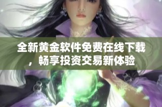 全新黄金软件免费在线下载，畅享投资交易新体验
