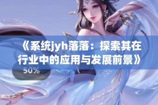 《系统jyh落落：探索其在行业中的应用与发展前景》