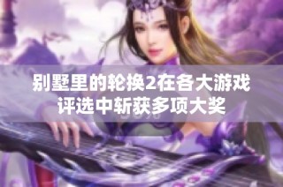 别墅里的轮换2在各大游戏评选中斩获多项大奖
