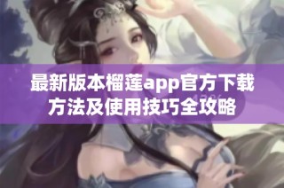 最新版本榴莲app官方下载方法及使用技巧全攻略