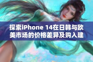探索iPhone 14在日韩与欧美市场的价格差异及购入建议
