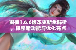 蜜柚1.6.6版本更新全解析，探索新功能与优化亮点