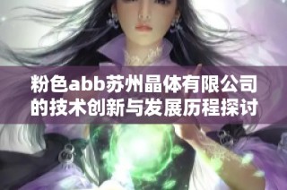 粉色abb苏州晶体有限公司的技术创新与发展历程探讨