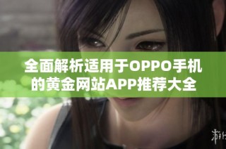 全面解析适用于OPPO手机的黄金网站APP推荐大全