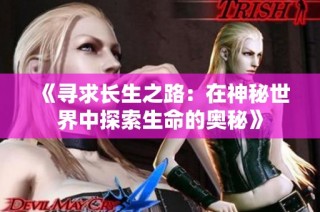 《寻求长生之路：在神秘世界中探索生命的奥秘》