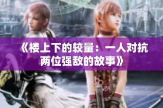 《楼上下的较量：一人对抗两位强敌的故事》