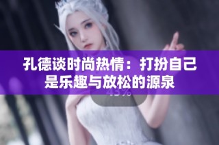 孔德谈时尚热情：打扮自己是乐趣与放松的源泉