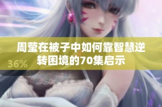 周莹在被子中如何靠智慧逆转困境的70集启示