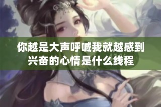你越是大声呼喊我就越感到兴奋的心情是什么线程