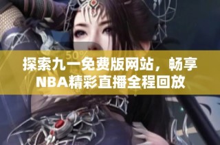 探索九一免费版网站，畅享NBA精彩直播全程回放