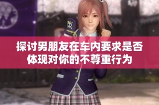 探讨男朋友在车内要求是否体现对你的不尊重行为