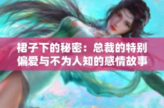 裙子下的秘密：总裁的特别偏爱与不为人知的感情故事