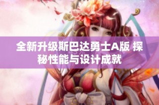 全新升级斯巴达勇士A版 探秘性能与设计成就
