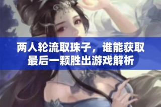 两人轮流取珠子，谁能获取最后一颗胜出游戏解析