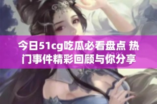 今日51cg吃瓜必看盘点 热门事件精彩回顾与你分享