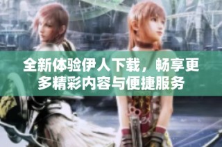 全新体验伊人下载，畅享更多精彩内容与便捷服务
