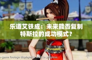 乐道艾铁成：未来能否复制特斯拉的成功模式？