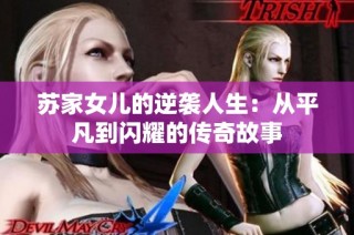 苏家女儿的逆袭人生：从平凡到闪耀的传奇故事