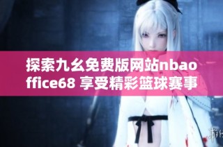探索九幺免费版网站nbaoffice68 享受精彩篮球赛事体验