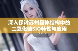 深入探讨苏州晶体结构中的二氧化硅SIO特性与应用