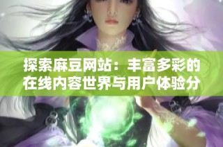 探索麻豆网站：丰富多彩的在线内容世界与用户体验分析
