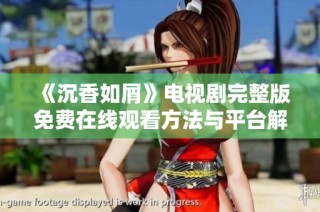 《沉香如屑》电视剧完整版免费在线观看方法与平台解析