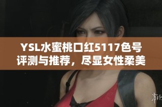 YSL水蜜桃口红5117色号评测与推荐，尽显女性柔美气质