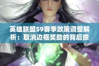 英雄联盟S9赛季政策调整解析：取消边框奖励的背后原因何在？