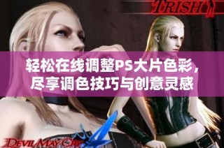 轻松在线调整PS大片色彩，尽享调色技巧与创意灵感