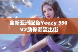 全新亚洲配色Yeezy 350 V2助你潮流出街