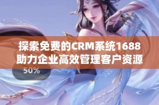 探索免费的CRM系统1688助力企业高效管理客户资源