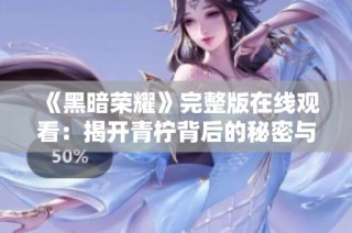《黑暗荣耀》完整版在线观看：揭开青柠背后的秘密与荣光