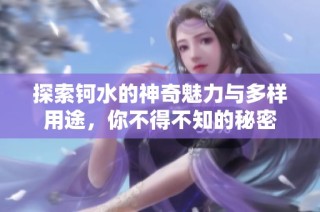 探索钶水的神奇魅力与多样用途，你不得不知的秘密