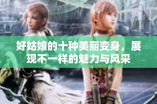 好姑娘的十种美丽变身，展现不一样的魅力与风采