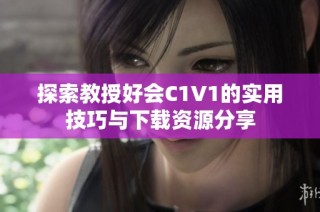 探索教授好会C1V1的实用技巧与下载资源分享