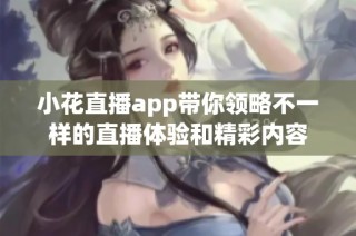 小花直播app带你领略不一样的直播体验和精彩内容
