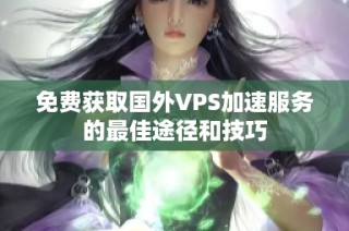 免费获取国外VPS加速服务的最佳途径和技巧