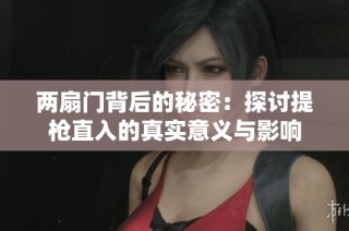 两扇门背后的秘密：探讨提枪直入的真实意义与影响