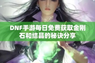 DNF手游每日免费获取金刚石和结晶的秘诀分享