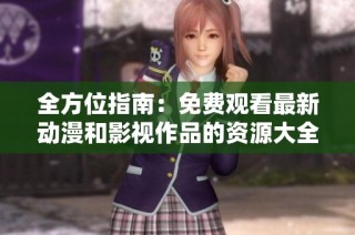 全方位指南：免费观看最新动漫和影视作品的资源大全