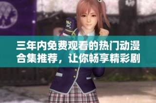 三年内免费观看的热门动漫合集推荐，让你畅享精彩剧情
