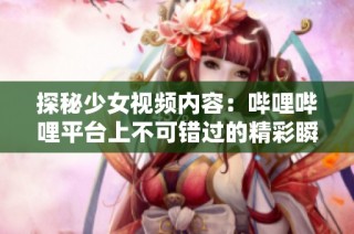探秘少女视频内容：哔哩哔哩平台上不可错过的精彩瞬间