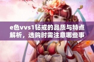 e色vvs1钻戒的品质与特点解析，选购时需注意哪些事项