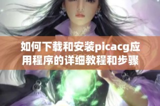 如何下载和安装picacg应用程序的详细教程和步骤