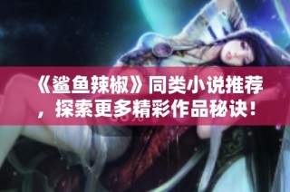 《鲨鱼辣椒》同类小说推荐，探索更多精彩作品秘诀！