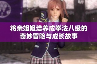 将亲姐姐培养成拳法八级的奇妙冒险与成长故事