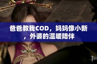 爸爸教我COD，妈妈像小新，外婆的温暖陪伴