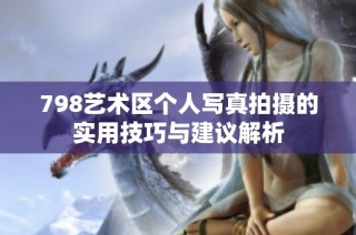 798艺术区个人写真拍摄的实用技巧与建议解析